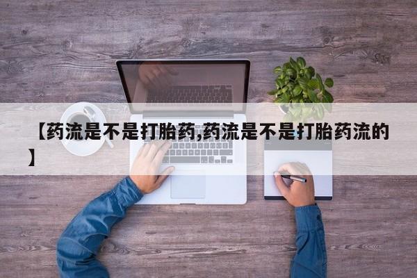 米非司酮片在线购买微信【药流是不是打胎药,药流是不是打胎药流的】