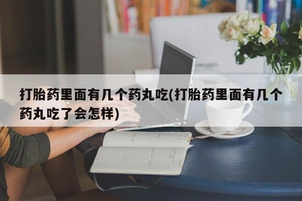 米非司酮片在线购买微信打胎药里面有几个药丸吃(打胎药里面有几个药丸吃了会怎样)