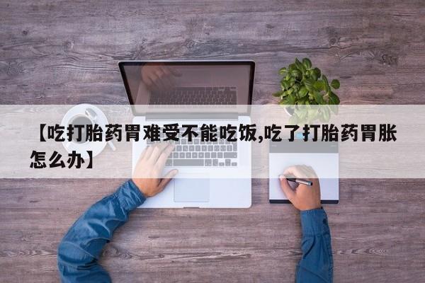 米非司酮片在线购买微信【吃打胎药胃难受不能吃饭,吃了打胎药胃胀怎么办】