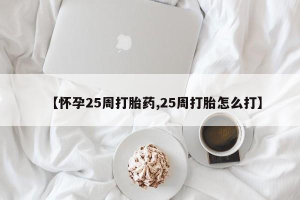 米非司酮片在线购买微信【怀孕25周打胎药,25周打胎怎么打】