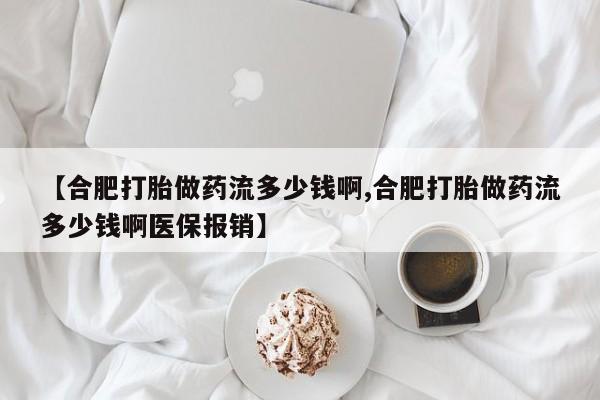 米非司酮片在线购买微信【合肥打胎做药流多少钱啊,合肥打胎做药流多少钱啊医保报销】