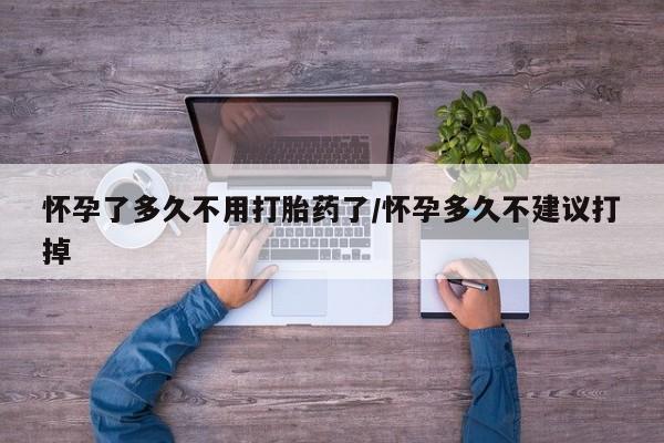 米非司酮片在线购买微信怀孕了多久不用打胎药了/怀孕多久不建议打掉