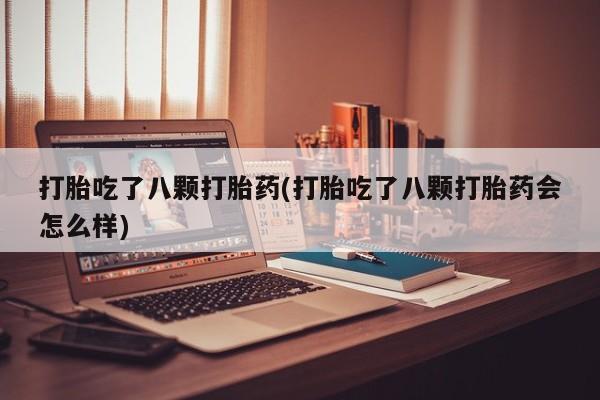 米非司酮片在线购买微信打胎吃了八颗打胎药(打胎吃了八颗打胎药会怎么样)