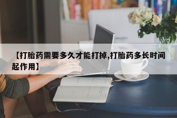 米非司酮片在线购买微信【打胎药需要多久才能打掉,打胎药多长时间起作用】