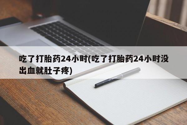 米非司酮片在线购买微信吃了打胎药24小时(吃了打胎药24小时没出血就肚子疼)