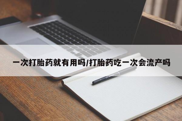 米非司酮片在线购买微信一次打胎药就有用吗/打胎药吃一次会流产吗