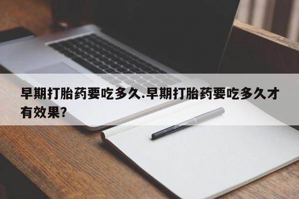 米非司酮片在线购买微信早期打胎药要吃多久.早期打胎药要吃多久才有效果？