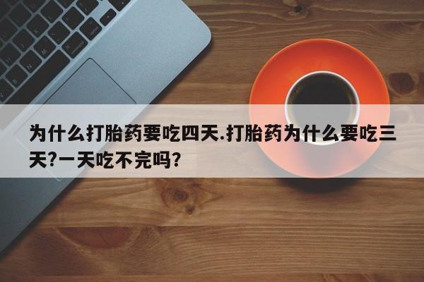 米非司酮片在线购买微信为什么打胎药要吃四天.打胎药为什么要吃三天?一天吃不完吗？