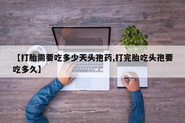 米非司酮片在线购买微信【打胎需要吃多少天头孢药,打完胎吃头孢要吃多久】