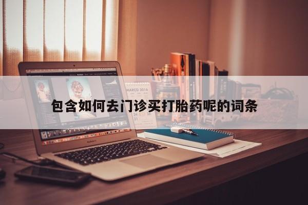 米非司酮片在线购买微信包含如何去门诊买打胎药呢的词条