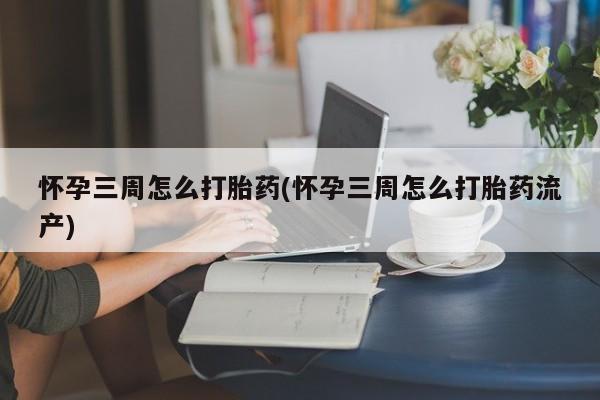 米非司酮片在线购买微信怀孕三周怎么打胎药(怀孕三周怎么打胎药流产)