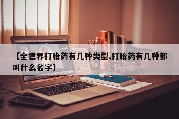 米非司酮片在线购买微信【全世界打胎药有几种类型,打胎药有几种都叫什么名字】