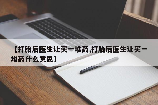 米非司酮片在线购买微信【打胎后医生让买一堆药,打胎后医生让买一堆药什么意思】
