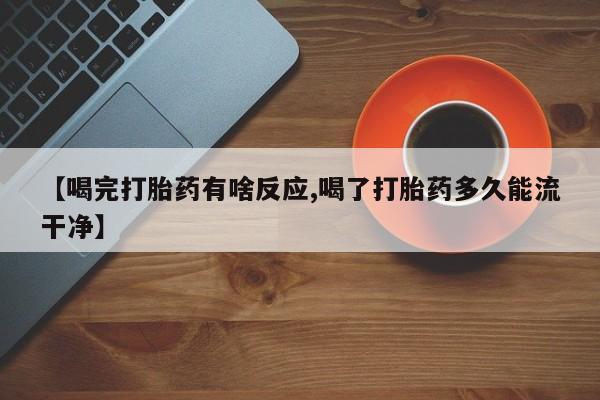 米非司酮片在线购买微信【喝完打胎药有啥反应,喝了打胎药多久能流干净】