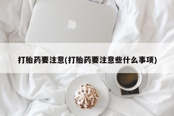 米非司酮片在线购买微信打胎药要注意(打胎药要注意些什么事项)