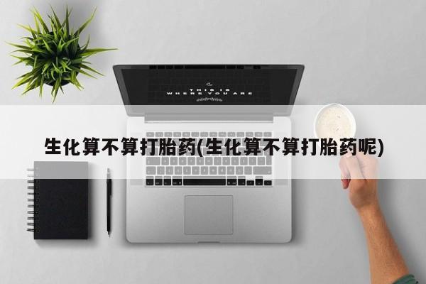 米非司酮片在线购买微信生化算不算打胎药(生化算不算打胎药呢)