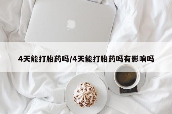 米非司酮片在线购买微信4天能打胎药吗/4天能打胎药吗有影响吗
