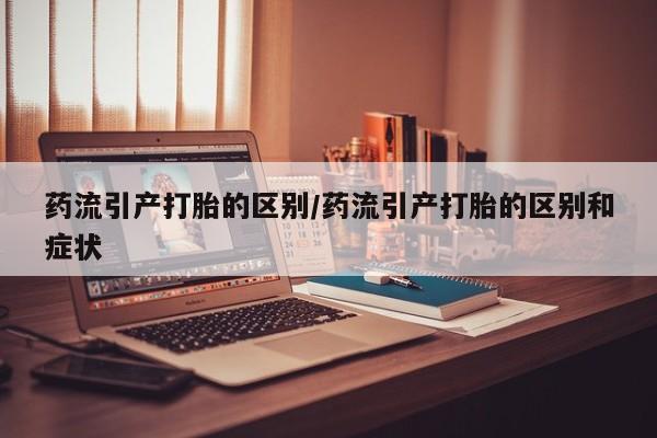 米非司酮片在线购买微信药流引产打胎的区别/药流引产打胎的区别和症状