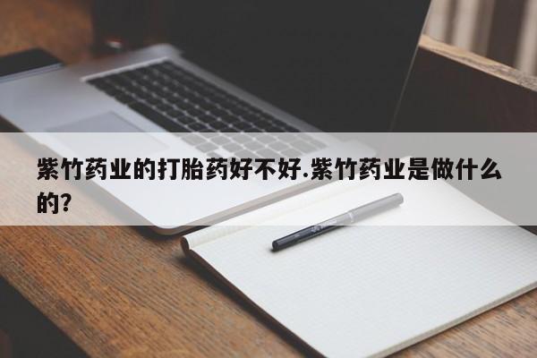米非司酮片在线购买微信紫竹药业的打胎药好不好.紫竹药业是做什么的？