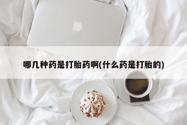 米非司酮片在线购买微信哪几种药是打胎药啊(什么药是打胎的)