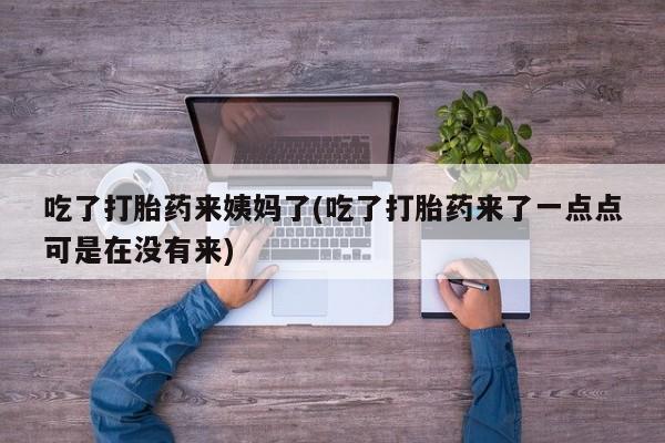 米非司酮片在线购买微信吃了打胎药来姨妈了(吃了打胎药来了一点点可是在没有来)