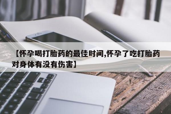 米非司酮片在线购买微信【怀孕喝打胎药的最佳时间,怀孕了吃打胎药对身体有没有伤害】