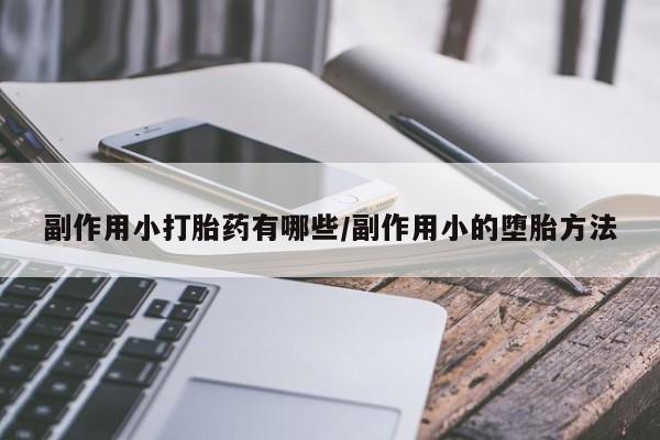 米非司酮片在线购买微信副作用小打胎药有哪些/副作用小的堕胎方法